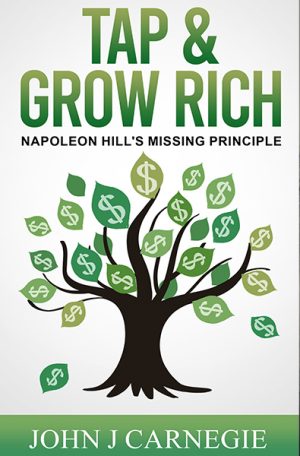 Tap & Grow Rich: Napoleon Hill’s Missing Principle, by John J. Carnegie