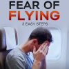 Relieve Your Fear of Flying: 3 Easy Steps, by John D. Braswell