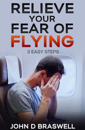 Relieve Your Fear of Flying: 3 Easy Steps, by John D. Braswell